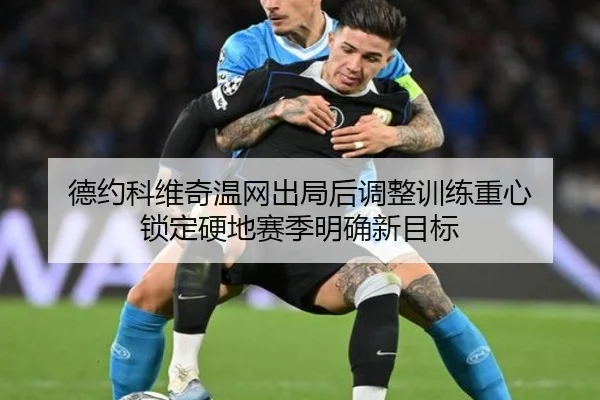 德约科维奇温网出局后调整训练重心 锁定硬地赛季明确新目标