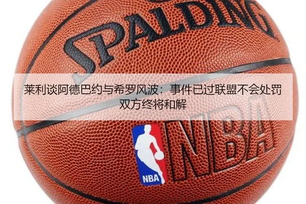 莱利谈阿德巴约与希罗风波：事件已过联盟不会处罚双方终将和解