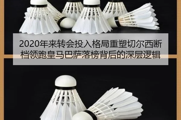 2020年来转会投入格局重塑切尔西断档领跑皇马巴萨落榜背后的深层逻辑